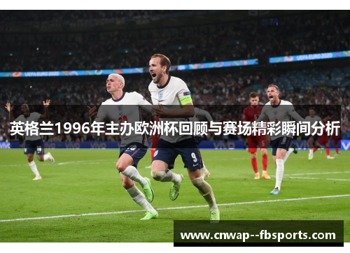 英格兰1996年主办欧洲杯回顾与赛场精彩瞬间分析