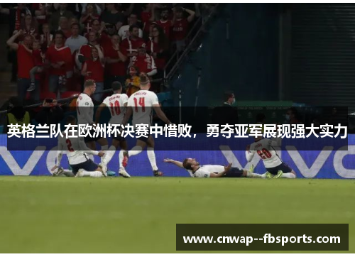 英格兰队在欧洲杯决赛中惜败,勇夺亚军展现强大实力 英格兰队在欧洲杯决赛中惜败,勇夺亚军展现强大实力