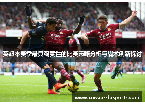 英超本赛季最具观赏性的比赛策略分析与战术创新探讨 英超本赛季最具观赏性的比赛策略分析与战术创新探讨
