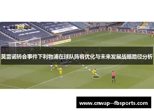 莫雷诺转会事件下利物浦在球队阵容优化与未来发展战略路径分析 莫雷诺转会事件下利物浦在球队阵容优化与未来发展战略路径分析