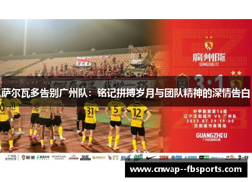 萨尔瓦多告别广州队:铭记拼搏岁月与团队精神的深情告白 萨尔瓦多告别广州队:铭记拼搏岁月与团队精神的深情告白