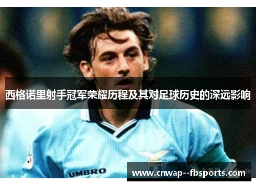 西格诺里射手冠军荣耀历程及其对足球历史的深远影响 西格诺里射手冠军荣耀历程及其对足球历史的深远影响