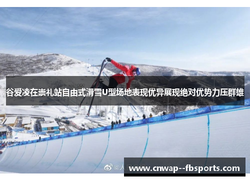 谷爱凌在崇礼站自由式滑雪U型场地表现优异展现绝对优势力压群雄 谷爱凌在崇礼站自由式滑雪U型场地表现优异展现绝对优势力压群雄