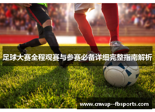 足球大赛全程观赛与参赛必备详细完整指南解析