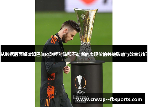 从数据层面解读姆巴佩欧联杯对阵那不勒斯的表现价值关键影响与效率分析 从数据层面解读姆巴佩欧联杯对阵那不勒斯的表现价值关键影响与效率分析