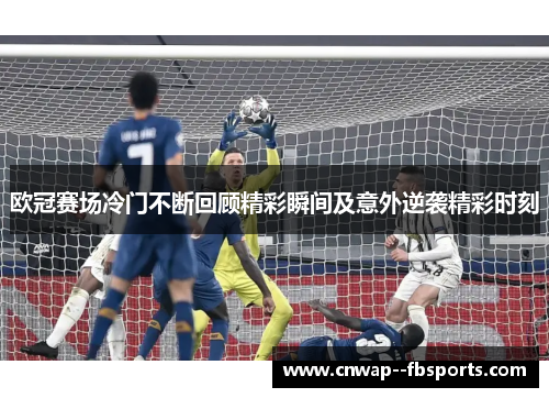 欧冠赛场冷门不断回顾精彩瞬间及意外逆袭精彩时刻 欧冠赛场冷门不断回顾精彩瞬间及意外逆袭精彩时刻