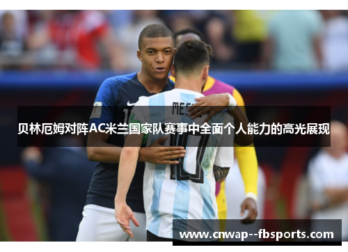 贝林厄姆对阵AC米兰国家队赛事中全面个人能力的高光展现 贝林厄姆对阵AC米兰国家队赛事中全面个人能力的高光展现