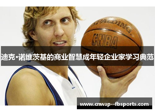 迪克·诺维茨基的商业智慧成年轻企业家学习典范 迪克·诺维茨基的商业智慧成年轻企业家学习典范