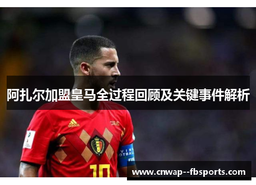 阿扎尔加盟皇马全过程回顾及关键事件解析