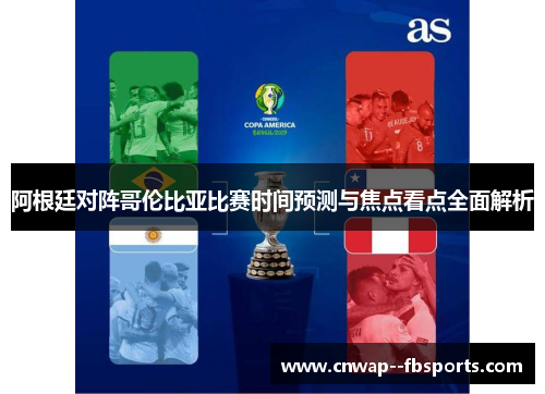 阿根廷对阵哥伦比亚比赛时间预测与焦点看点全面解析 阿根廷对阵哥伦比亚比赛时间预测与焦点看点全面解析