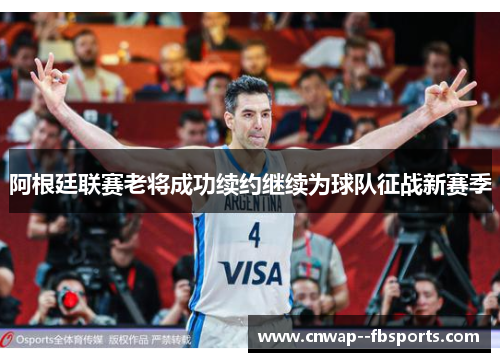 阿根廷联赛老将成功续约继续为球队征战新赛季 阿根廷联赛老将成功续约继续为球队征战新赛季