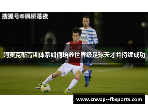 阿贾克斯青训体系如何培养世界级足球天才并持续成功 阿贾克斯青训体系如何培养世界级足球天才并持续成功