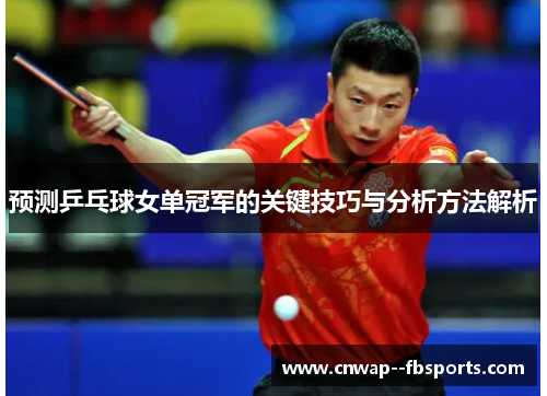 预测乒乓球女单冠军的关键技巧与分析方法解析 预测乒乓球女单冠军的关键技巧与分析方法解析