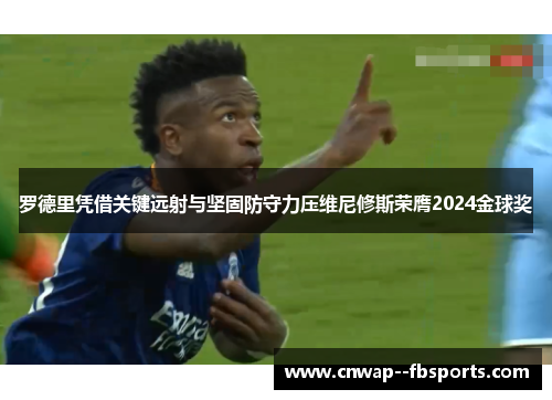 罗德里凭借关键远射与坚固防守力压维尼修斯荣膺2024金球奖 罗德里凭借关键远射与坚固防守力压维尼修斯荣膺2024金球奖