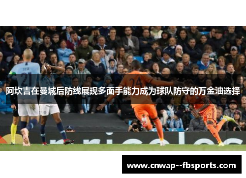阿坎吉在曼城后防线展现多面手能力成为球队防守的万金油选择 阿坎吉在曼城后防线展现多面手能力成为球队防守的万金油选择
