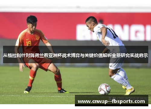 从格拉利什对阵荷兰看亚洲杯战术博弈与关键价值解析全景研究实战启示 从格拉利什对阵荷兰看亚洲杯战术博弈与关键价值解析全景研究实战启示