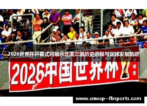 2026世界杯开幕式将展示北美三国历史进程与足球发展轨迹
