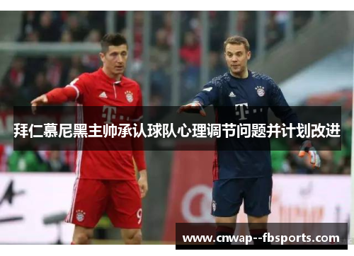 拜仁慕尼黑主帅承认球队心理调节问题并计划改进 拜仁慕尼黑主帅承认球队心理调节问题并计划改进
