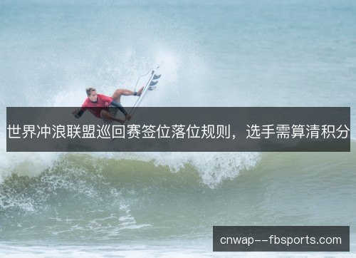 世界冲浪联盟巡回赛签位落位规则，选手需算清积分