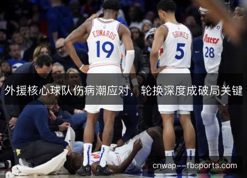 外援核心球队伤病潮应对，轮换深度成破局关键